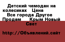 Детский чемодан на колесиках › Цена ­ 2 500 - Все города Другое » Продам   . Крым,Новый Свет